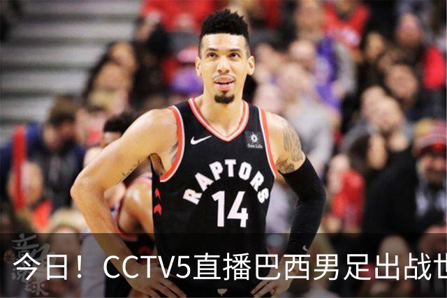 今日！CCTV5直播巴西男足出战世界杯，精彩呈现转NBA与F1赛事