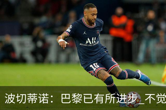 波切蒂诺：巴黎已有所进步 不觉得球队缺乏控制